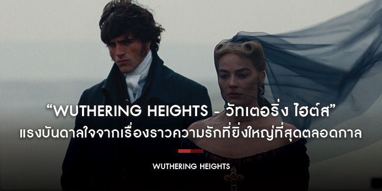 แรงบันดาลใจจากเรื่องราวความรักที่ยิ่งใหญ่ที่สุดตลอดกาล “Wuthering Heights - วัทเตอริ่ง ไฮต์ส” เข้าฉายวันวาเลนไทน์นี้ 12 กุมภาพันธ์ ในโรงภาพยนตร์
